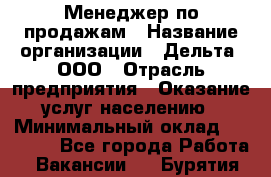 Менеджер по продажам › Название организации ­ Дельта, ООО › Отрасль предприятия ­ Оказание услуг населению › Минимальный оклад ­ 50 000 - Все города Работа » Вакансии   . Бурятия респ.